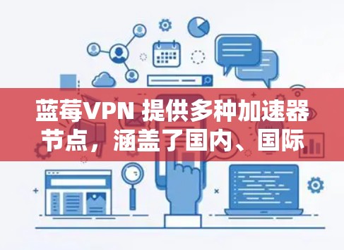 蓝莓VPN 提供多种加速器节点，涵盖了国内、国际和新兴的多种选择，根据不同的需求和使用习惯，您可以根据以下特点选择合适的加速器