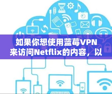 如果你想使用蓝莓VPN来访问Netflix的内容，以下是一些可能的步骤和注意事项