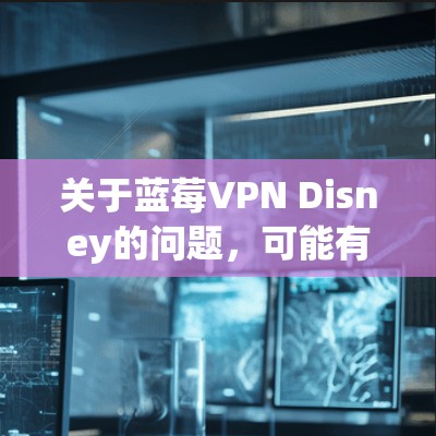 关于蓝莓VPN Disney的问题，可能有以下几种解释或背景信息