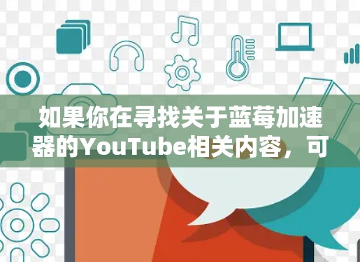 如果你在寻找关于蓝莓加速器的YouTube相关内容，可以使用以下关键词进行搜索