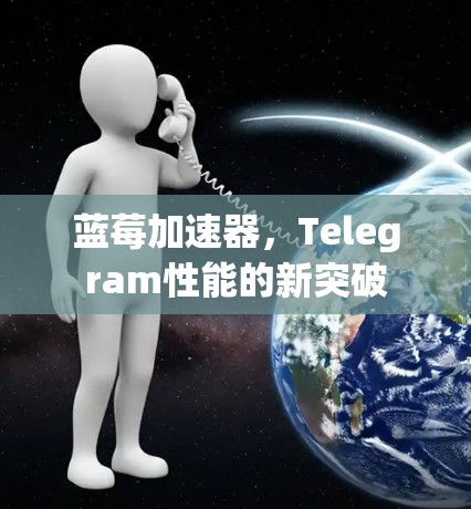 蓝莓加速器，Telegram性能的新突破