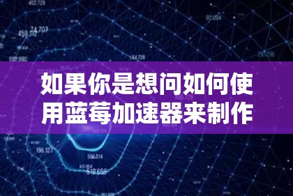 如果你是想问如何使用蓝莓加速器来制作TikTok视频，或者想了解如何将视频剪辑从蓝莓加速器导出到TikTok，那么以下是一些可能的方法和思路