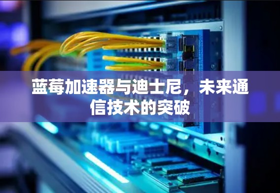 蓝莓加速器与迪士尼，未来通信技术的突破