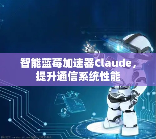 智能蓝莓加速器Claude，提升通信系统性能