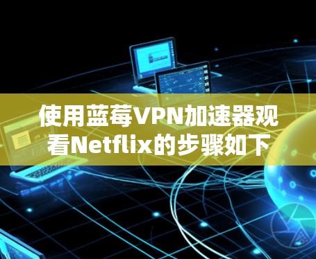 使用蓝莓VPN加速器观看Netflix的步骤如下