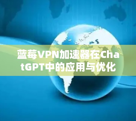蓝莓VPN加速器在ChatGPT中的应用与优化
