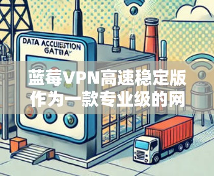 蓝莓VPN高速稳定版作为一款专业级的网络安全解决方案，具有以下显著优势和功能