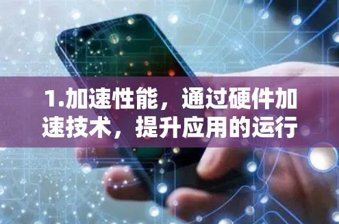 1.加速性能，通过硬件加速技术，提升应用的运行速度和响应速度