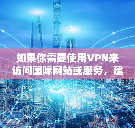 如果你需要使用VPN来访问国际网站或服务，建议选择一个可靠的VPN服务，并确保其在中国的网络环境下能够正常运行。同时，遵守相关法律法规，避免未经授权的网络活动