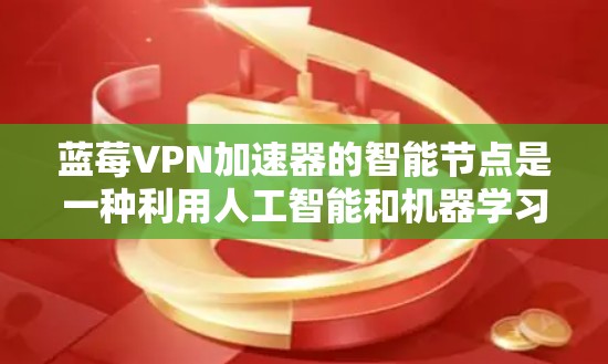 蓝莓VPN加速器的智能节点是一种利用人工智能和机器学习技术来优化网络性能的解决方案。以下是对其工作原理、功能和应用的详细分析