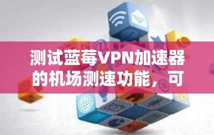 测试蓝莓VPN加速器的机场测速功能，可以按照以下步骤进行