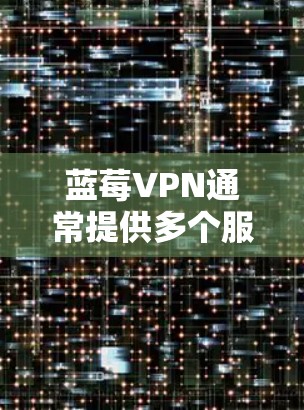 蓝莓VPN通常提供多个服务器位置，包括新加坡。如果你想连接到蓝莓VPN的新加坡节点，通常可以在应用程序中找到相关的选项。以下是连接蓝莓VPN新加坡节点的一般步骤