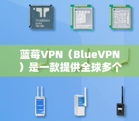 蓝莓VPN（BlueVPN）是一款提供全球多个国家和城市VPN服务的应用，用户可以根据需求选择连接到不同国家或城市的节点。对于英国节点，以下是使用蓝莓VPN连接英国服务器的步骤
