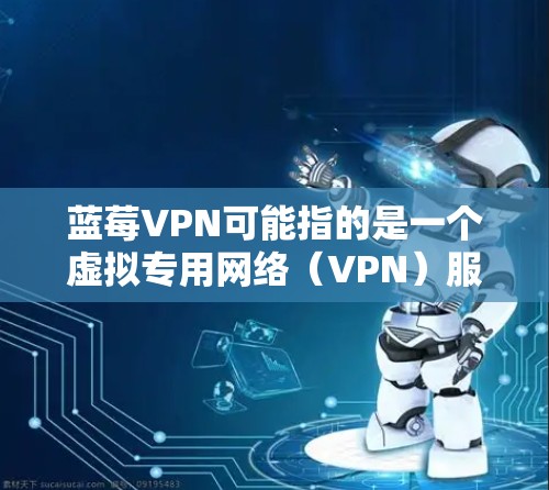 蓝莓VPN可能指的是一个虚拟专用网络（VPN）服务提供商，但蓝莓VPN并不是一个广为人知的国际知名的VPN品牌或服务。因此，以下是一些可能相关的信息和建议