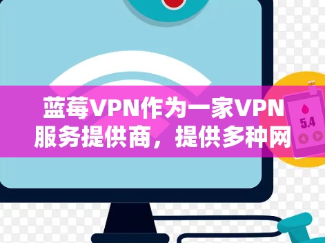 蓝莓VPN作为一家VPN服务提供商，提供多种网络优化方法，以确保用户的网络性能和安全性。以下是对蓝莓VPN网络优化方法的详细总结