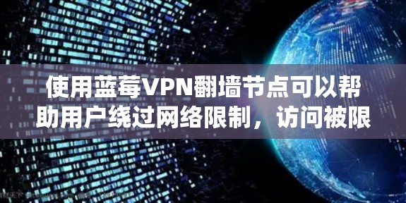使用蓝莓VPN翻墙节点可以帮助用户绕过网络限制，访问被限制访问的网站。以下是使用蓝莓VPN翻墙节点的分步指南