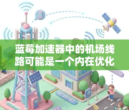 蓝莓加速器中的机场线路可能是一个内在优化功能，专门用于高效处理和传输数据，提升应用性能。以下是对这一功能的详细分析和总结