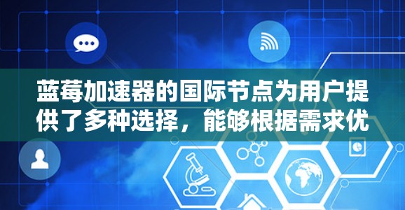 蓝莓加速器的国际节点为用户提供了多种选择，能够根据需求优化访问速度和稳定性。以下是关于蓝莓加速器国际节点的详细分步说明
