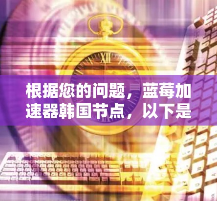 根据您的问题，蓝莓加速器韩国节点，以下是逐步的解释和建议