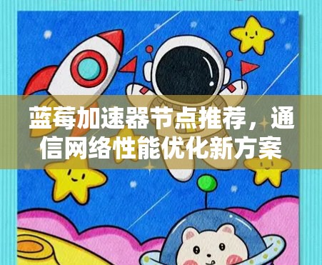 蓝莓加速器节点推荐，通信网络性能优化新方案
