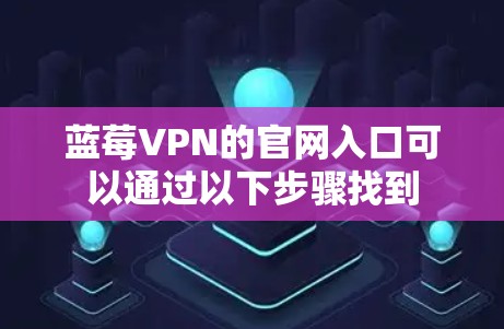 蓝莓VPN的官网入口可以通过以下步骤找到