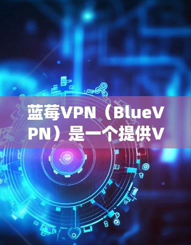 蓝莓VPN（BlueVPN）是一个提供VPN服务的应用程序，用户可以通过它来加密网络流量，保护隐私，绕过网络限制。以下是关于蓝莓VPN官方APP的一些信息