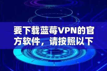 要下载蓝莓VPN的官方软件，请按照以下步骤操作