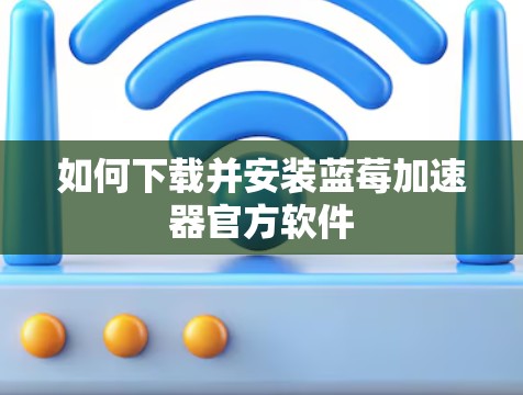 如何下载并安装蓝莓加速器官方软件