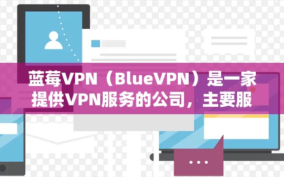 蓝莓VPN（BlueVPN）是一家提供VPN服务的公司，主要服务于日本市场。关于蓝莓VPN的免费试用版，以下是一些可能的信息和注意事项