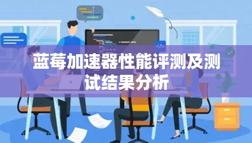 蓝莓加速器性能评测及测试结果分析