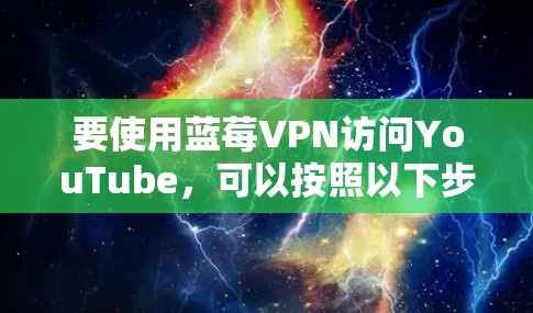 要使用蓝莓VPN访问YouTube，可以按照以下步骤操作