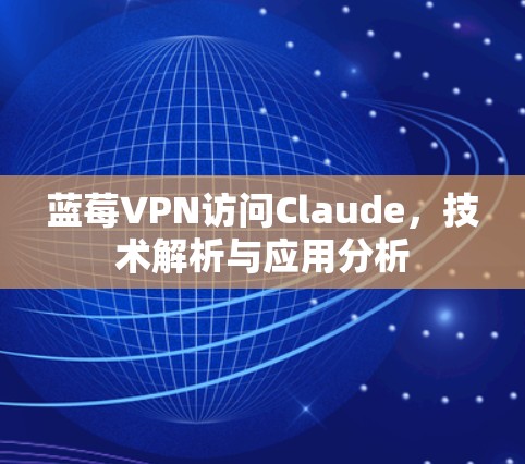 蓝莓VPN访问Claude，技术解析与应用分析