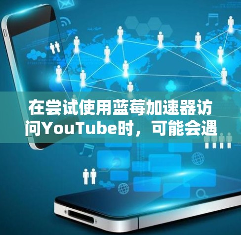 在尝试使用蓝莓加速器访问YouTube时，可能会遇到各种问题。以下是一些详细的步骤和建议，帮助您解决问题