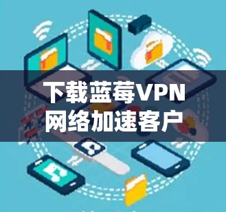 下载蓝莓VPN网络加速客户端的步骤如下