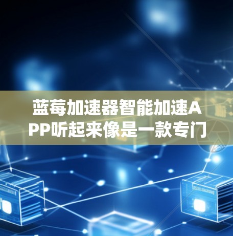 蓝莓加速器智能加速APP听起来像是一款专门用于优化或加速手机性能的应用程序。由于蓝莓通常与安卓系统相关联，这款加速器可能是针对安卓设备设计的。以下是一些可能的解释和使用方法