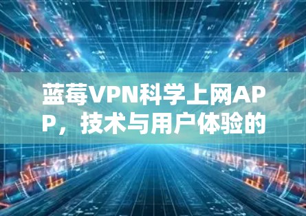 蓝莓VPN科学上网APP，技术与用户体验的完美结合