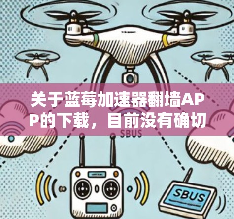 关于蓝莓加速器翻墙APP的下载，目前没有确切的信息表明有一个名为蓝莓加速器的翻墙应用程序。翻墙软件通常用于绕过网络限制，但请注意，这种行为可能涉及法律问题，具体取决于所在地区的法律法规