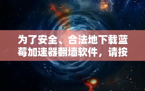 为了安全、合法地下载蓝莓加速器翻墙软件，请按照以下步骤操作