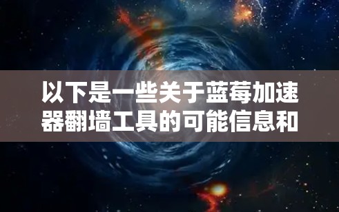 以下是一些关于蓝莓加速器翻墙工具的可能信息和建议