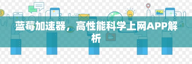 蓝莓加速器，高性能科学上网APP解析