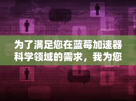 为了满足您在蓝莓加速器科学领域的需求，我为您推荐以下几种科学上网工具和资源