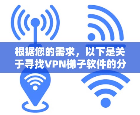 根据您的需求，以下是关于寻找VPN梯子软件的分步建议