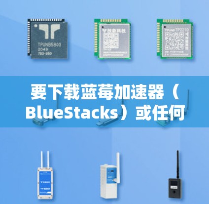 要下载蓝莓加速器（BlueStacks）或任何其他软件，您可以通过以下步骤进行