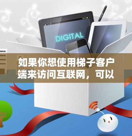 如果你想使用梯子客户端来访问互联网，可以按照以下步骤操作