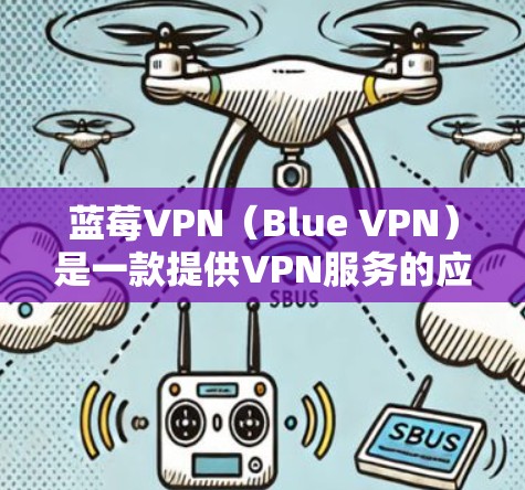 蓝莓VPN（Blue VPN）是一款提供VPN服务的应用程序，主要用于保护用户的网络隐私和安全，允许用户访问被限制的内容和网站。然而，关于蓝莓VPN代理客户端的具体情况，可能需要进一步澄清