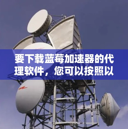 要下载蓝莓加速器的代理软件，您可以按照以下步骤操作