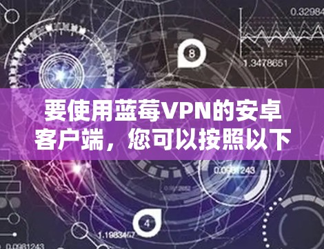 要使用蓝莓VPN的安卓客户端，您可以按照以下步骤操作