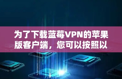 为了下载蓝莓VPN的苹果版客户端，您可以按照以下步骤操作