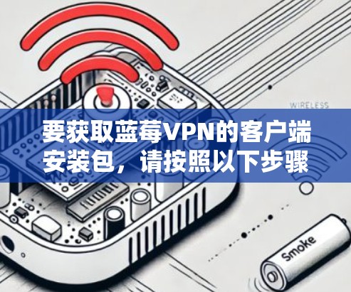 要获取蓝莓VPN的客户端安装包，请按照以下步骤操作