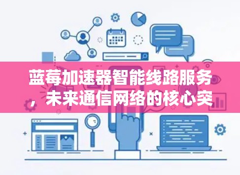 蓝莓加速器智能线路服务，未来通信网络的核心突破